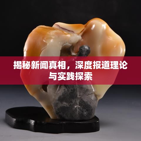 揭秘新聞?wù)嫦?，深度?bào)道理論與實(shí)踐探索