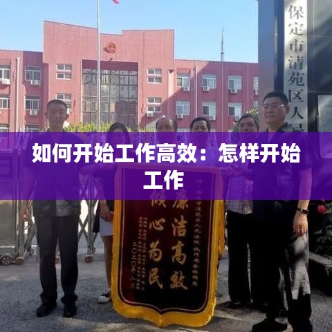 如何開始工作高效：怎樣開始工作 