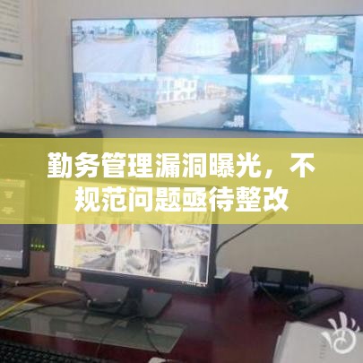 勤務(wù)管理漏洞曝光，不規(guī)范問題亟待整改