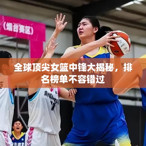 全球頂尖女籃中鋒大揭秘，排名榜單不容錯(cuò)過