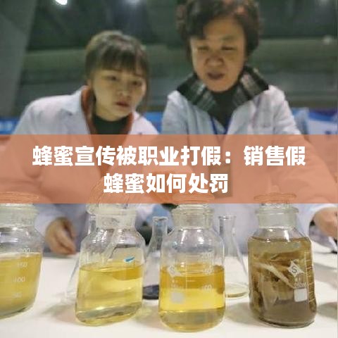 蜂蜜宣傳被職業(yè)打假：銷售假蜂蜜如何處罰 