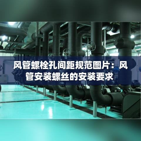 風管螺栓孔間距規(guī)范圖片：風管安裝螺絲的安裝要求 