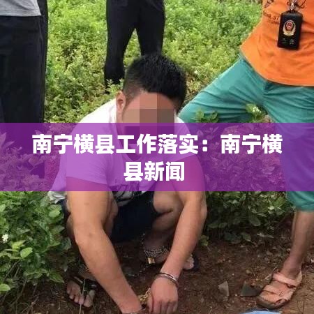 南寧橫縣工作落實：南寧橫縣新聞 