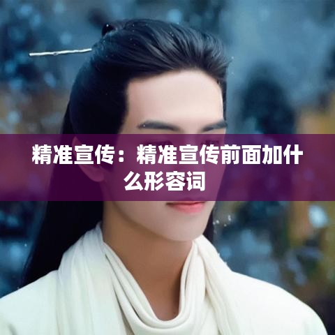 精準(zhǔn)宣傳：精準(zhǔn)宣傳前面加什么形容詞 