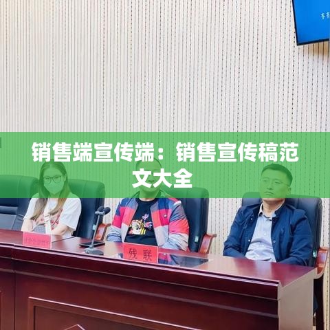 銷售端宣傳端：銷售宣傳稿范文大全 