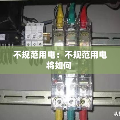 不規(guī)范用電：不規(guī)范用電將如何 