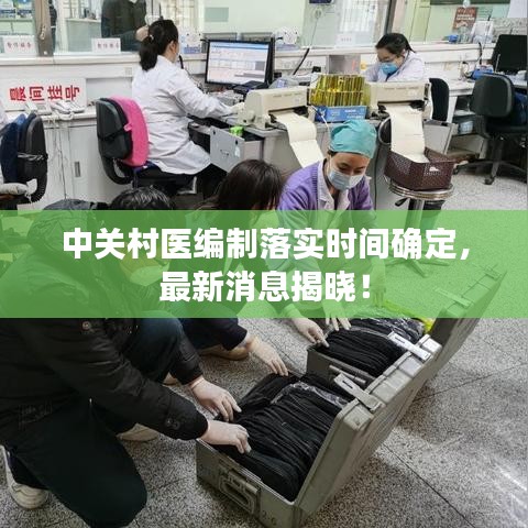 中關(guān)村醫(yī)編制落實(shí)時(shí)間確定，最新消息揭曉！