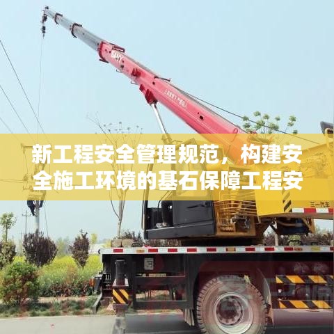 新工程安全管理規(guī)范，構(gòu)建安全施工環(huán)境的基石保障工程安全，打造安全施工環(huán)境