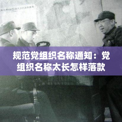 規(guī)范黨組織名稱通知：黨組織名稱太長怎樣落款 