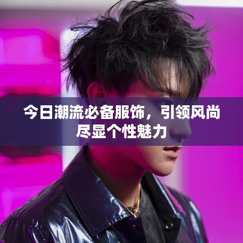 今日潮流必備服飾，引領風尚盡顯個性魅力