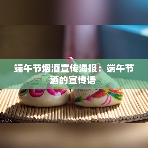 端午節(jié)煙酒宣傳海報：端午節(jié)酒的宣傳語 