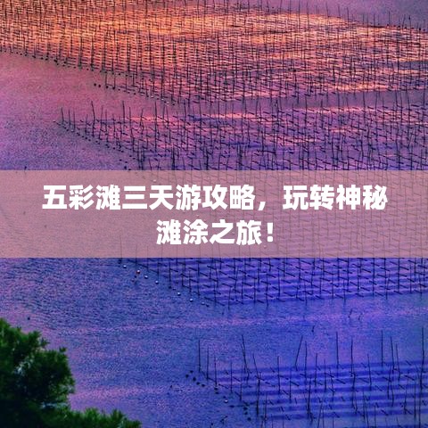 五彩灘三天游攻略，玩轉(zhuǎn)神秘灘涂之旅！