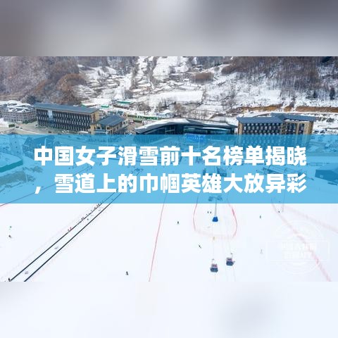 中國女子滑雪前十名榜單揭曉，雪道上的巾幗英雄大放異彩