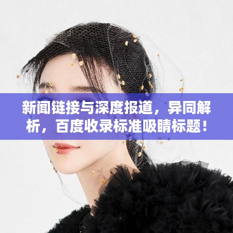 新聞鏈接與深度報(bào)道，異同解析，百度收錄標(biāo)準(zhǔn)吸睛標(biāo)題！