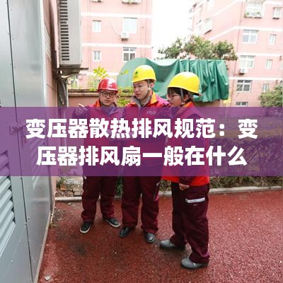 變壓器散熱排風(fēng)規(guī)范：變壓器排風(fēng)扇一般在什么地方控制 