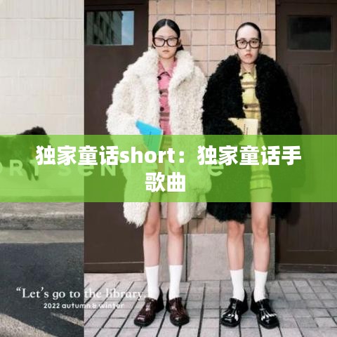獨(dú)家童話short：獨(dú)家童話手歌曲 