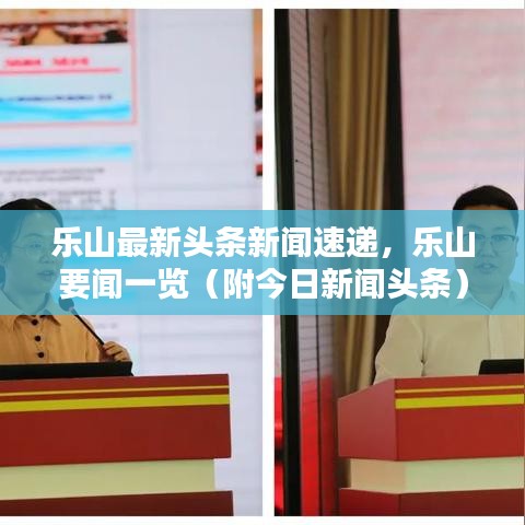 樂山最新頭條新聞速遞，樂山要聞一覽（附今日新聞?lì)^條）