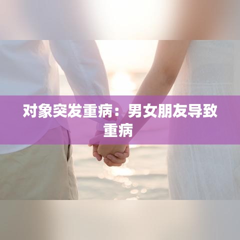 對象突發(fā)重?。耗信笥褜?dǎo)致重病 