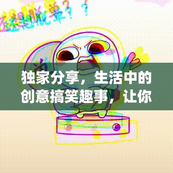 獨家分享，生活中的創(chuàng)意搞笑趣事，讓你笑不停歇！