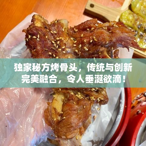 獨(dú)家秘方烤骨頭，傳統(tǒng)與創(chuàng)新完美融合，令人垂涎欲滴！