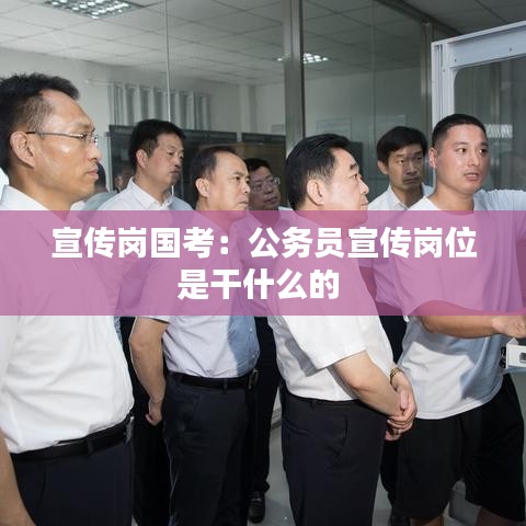 宣傳崗國考：公務員宣傳崗位是干什么的 