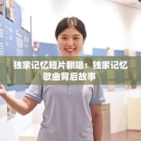 獨(dú)家記憶短片翻唱：獨(dú)家記憶歌曲背后故事 