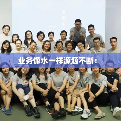 業(yè)務(wù)像水一樣源源不斷： 