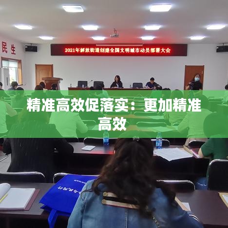 精準(zhǔn)高效促落實(shí)：更加精準(zhǔn)高效 