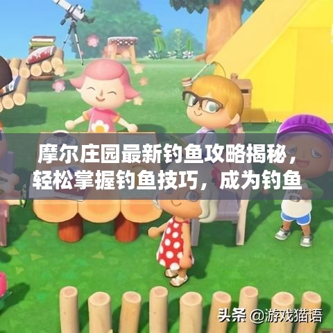 摩爾莊園最新釣魚攻略揭秘，輕松掌握釣魚技巧，成為釣魚達(dá)人！