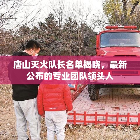唐山滅火隊(duì)長名單揭曉，最新公布的專業(yè)團(tuán)隊(duì)領(lǐng)頭人