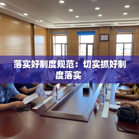 落實(shí)好制度規(guī)范：切實(shí)抓好制度落實(shí) 