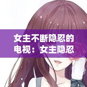 女主不斷隱忍的電視：女主隱忍堅強的小說現(xiàn)言 