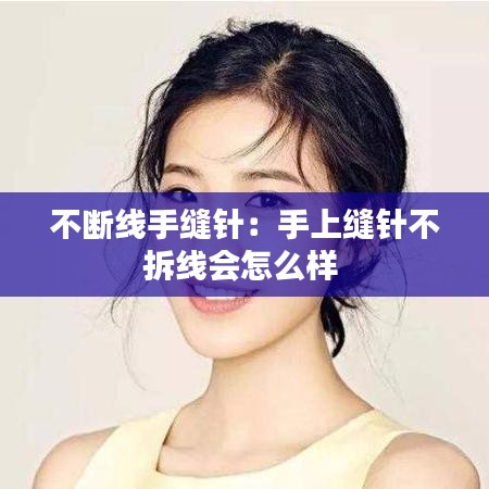 不斷線手縫針：手上縫針不拆線會(huì)怎么樣 