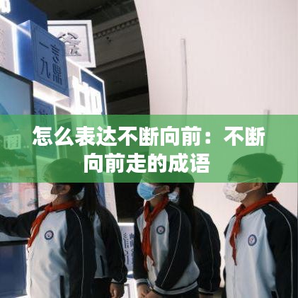 怎么表達(dá)不斷向前：不斷向前走的成語 