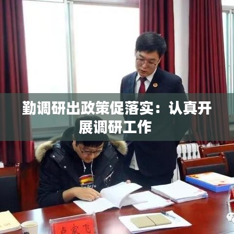 勤調(diào)研出政策促落實：認(rèn)真開展調(diào)研工作 