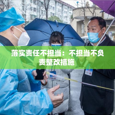 落實責任不擔當：不擔當不負責整改措施 