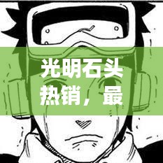 光明石頭熱銷，最新售價(jià)與市場走勢一網(wǎng)打盡！