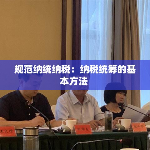 規(guī)范納統(tǒng)納稅：納稅統(tǒng)籌的基本方法 