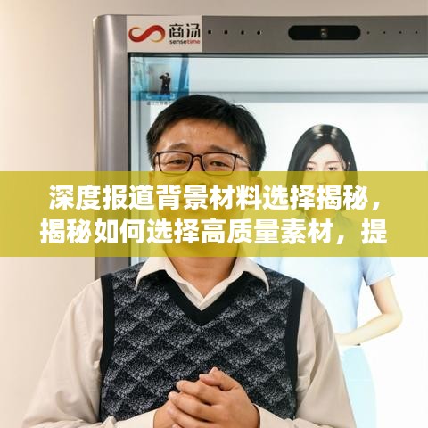 深度報(bào)道背景材料選擇揭秘，揭秘如何選擇高質(zhì)量素材，提升報(bào)道質(zhì)量！