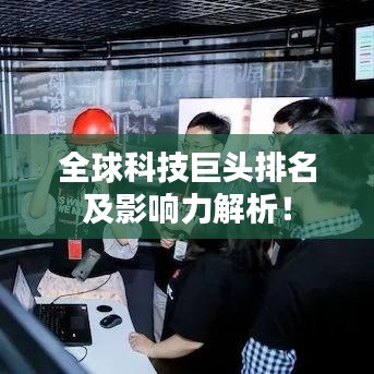 全球科技巨頭排名及影響力解析！