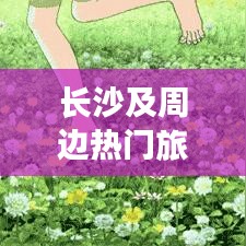 長(zhǎng)沙及周邊熱門旅游攻略大揭秘！