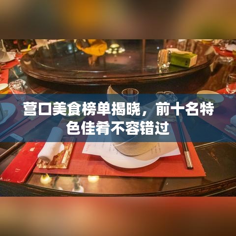 營(yíng)口美食榜單揭曉，前十名特色佳肴不容錯(cuò)過(guò)