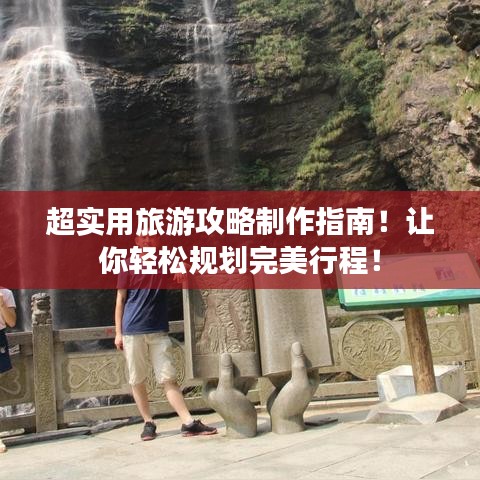 超實(shí)用旅游攻略制作指南！讓你輕松規(guī)劃完美行程！