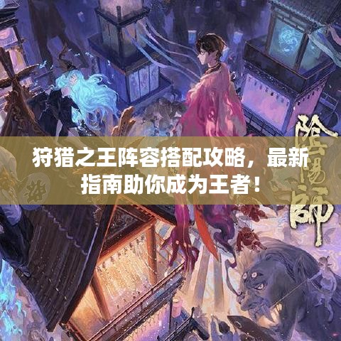 狩獵之王陣容搭配攻略，最新指南助你成為王者！