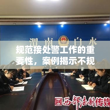 規(guī)范接處警工作的重要性，案例揭示不規(guī)范行為及其潛在影響