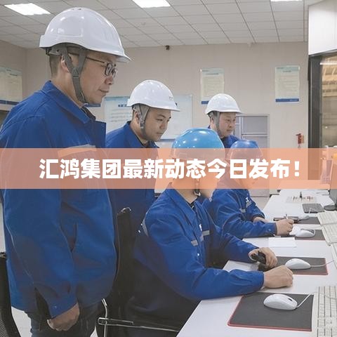 匯鴻集團(tuán)最新動(dòng)態(tài)今日發(fā)布！