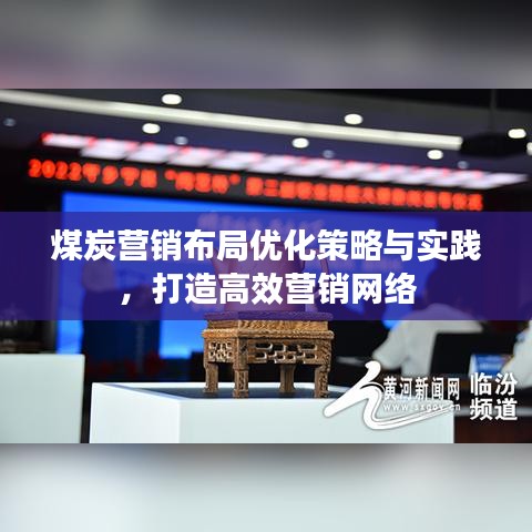 煤炭營銷布局優(yōu)化策略與實踐，打造高效營銷網(wǎng)絡