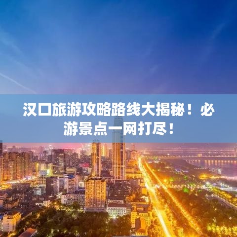 漢口旅游攻略路線大揭秘！必游景點(diǎn)一網(wǎng)打盡！