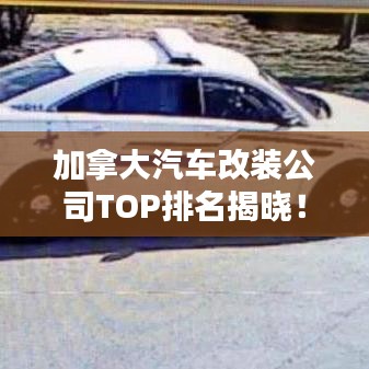 加拿大汽車(chē)改裝公司TOP排名揭曉！