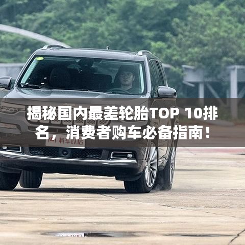 揭秘國內(nèi)最差輪胎TOP 10排名，消費者購車必備指南！